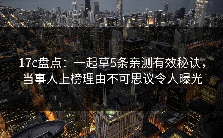 17c盘点：一起草5条亲测有效秘诀，当事人上榜理由不可思议令人曝光