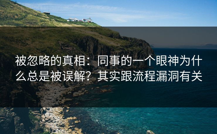被忽略的真相：同事的一个眼神为什么总是被误解？其实跟流程漏洞有关