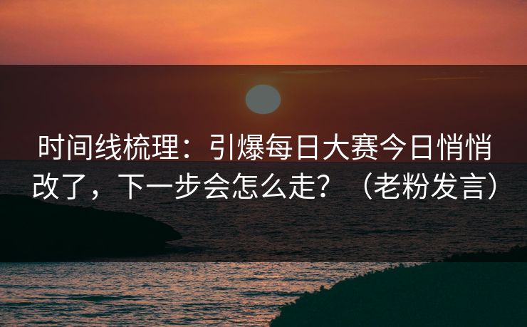 时间线梳理：引爆每日大赛今日悄悄改了，下一步会怎么走？（老粉发言）